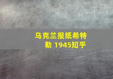 乌克兰报纸希特勒 1945知乎